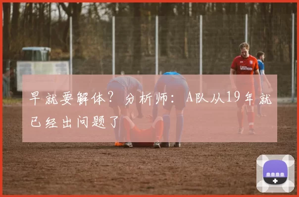 早就要解体？分析师：A队从19年就已经出问题了