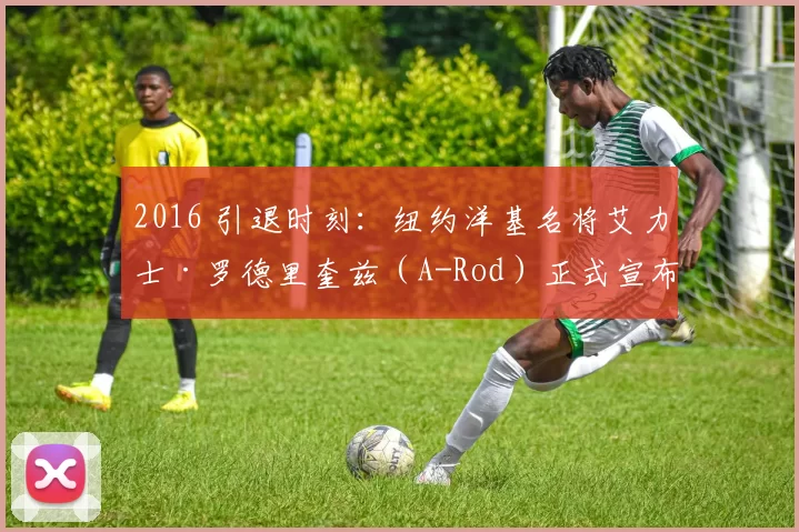 2016 引退时刻：纽约洋基名将艾力士·罗德里奎兹（A-Rod）正式宣布结束职业生涯