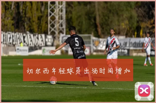 切尔西年轻球员出场时间增加