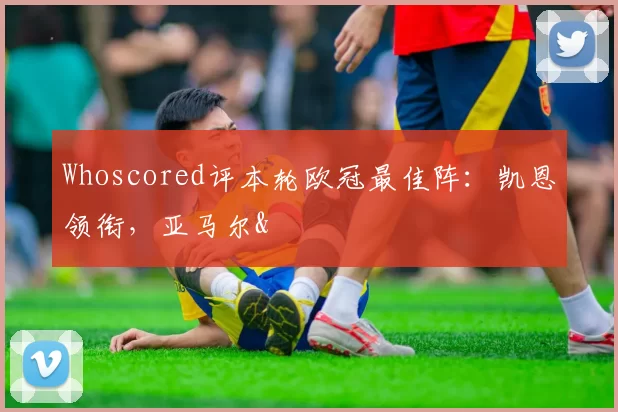 Whoscored评本轮欧冠最佳阵：凯恩领衔，亚马尔&