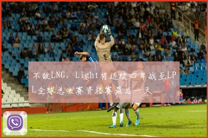 不敌LNG，Light将连续四年战至LPL全球总决赛资格赛最后一天
