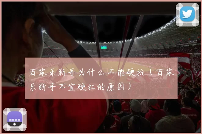 百家乐新手为什么不能硬抗（百家乐新手不宜硬扛的原因）