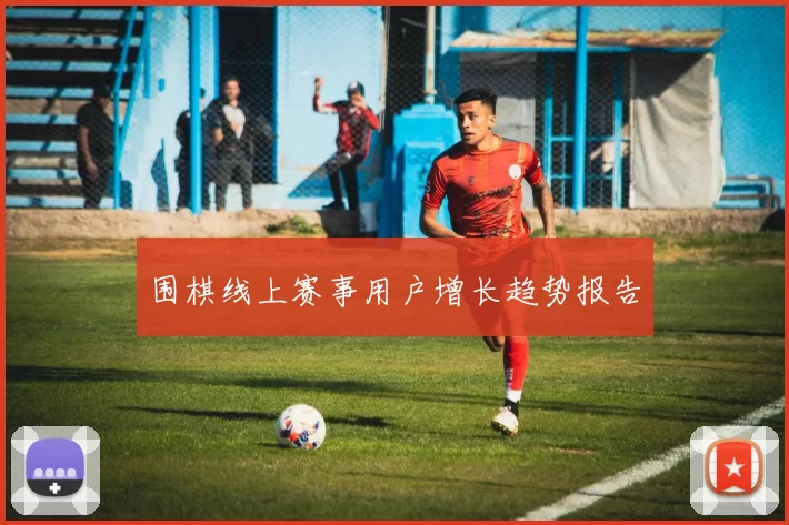 围棋线上赛事用户增长趋势报告