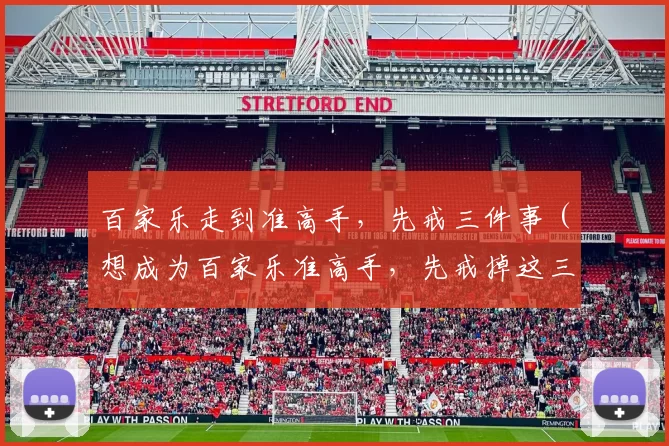 百家乐走到准高手，先戒三件事（想成为百家乐准高手，先戒掉这三件事）