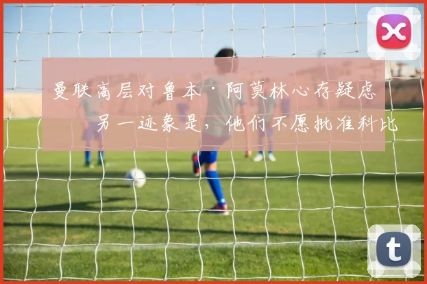 曼联高层对鲁本·阿莫林心存疑虑的另一迹象是，他们不愿批准科比·梅诺的离队，这位中场球员仍被视为俱乐部未来的一部分。 来源：utdreport