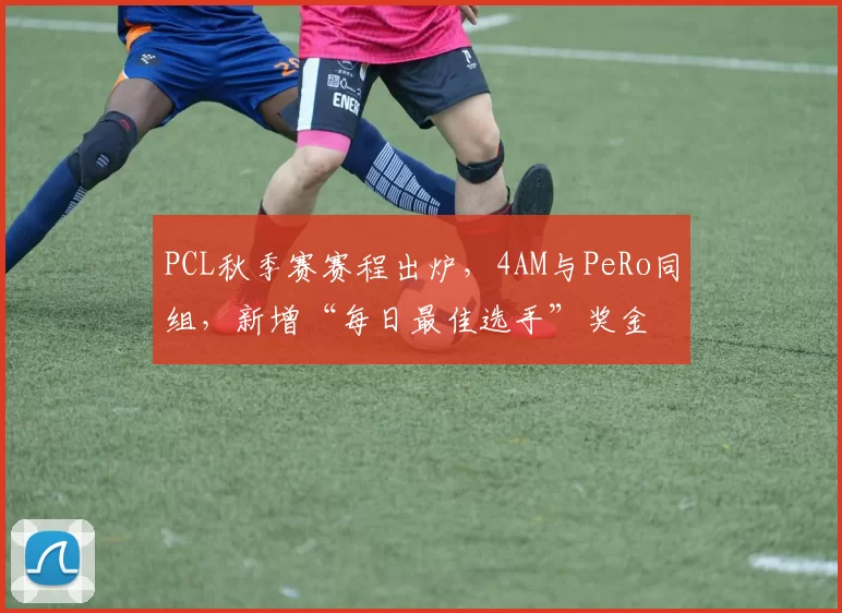 PCL秋季赛赛程出炉，4AM与PeRo同组，新增“每日最佳选手”奖金