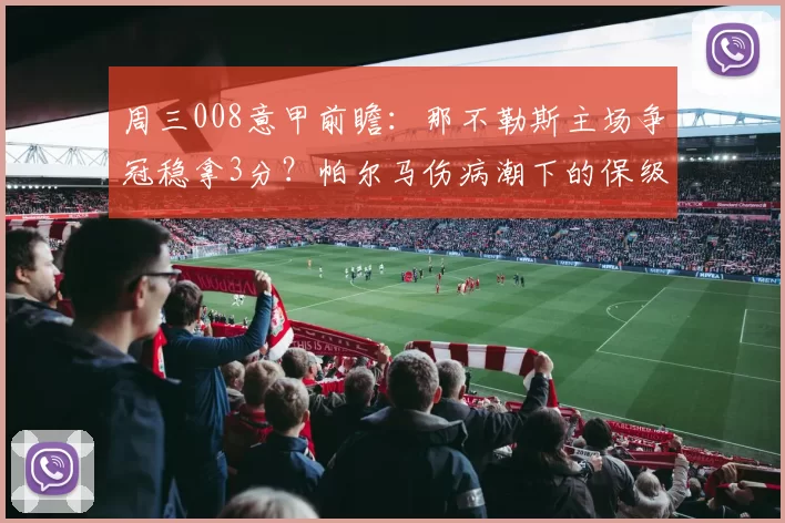 周三008意甲前瞻：那不勒斯主场争冠稳拿3分？帕尔马伤病潮下的保级突围战